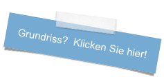 Grundriss?  Klicken Sie hier!