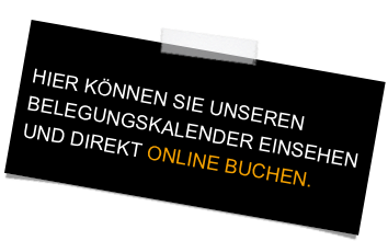 HIER KÖNNEN SIE UNSEREN 
BELEGUNGSKALENDER EINSEHEN 
UND DIREKT ONLINE BUCHEN.
